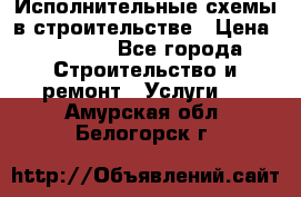 Исполнительные схемы в строительстве › Цена ­ 1 000 - Все города Строительство и ремонт » Услуги   . Амурская обл.,Белогорск г.